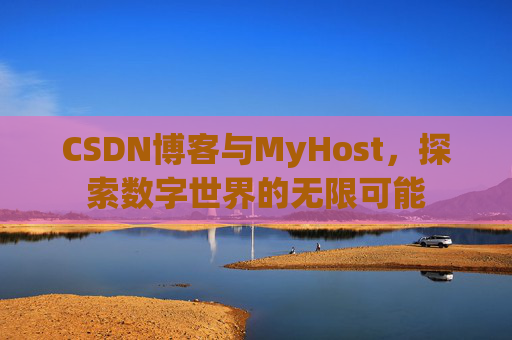 CSDN博客与MyHost,探索数字世界的无限可能 CSDN博客与MyHost,探索数字世界的无限可能